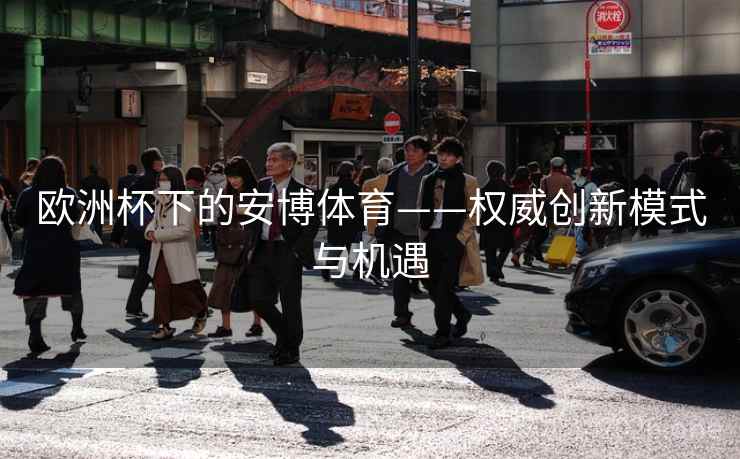 欧洲杯下的安博体育——权威创新模式与机遇