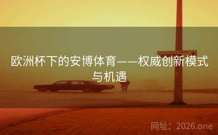 欧洲杯下的安博体育——权威创新模式与机遇