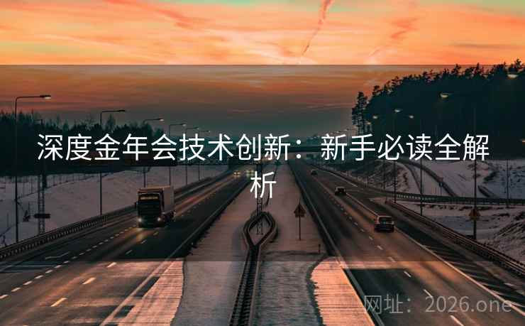 深度金年会技术创新：新手必读全解析