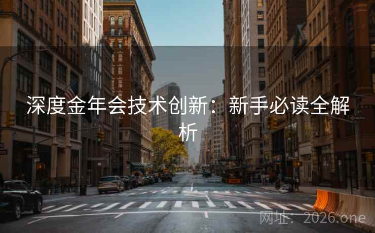 深度金年会技术创新：新手必读全解析