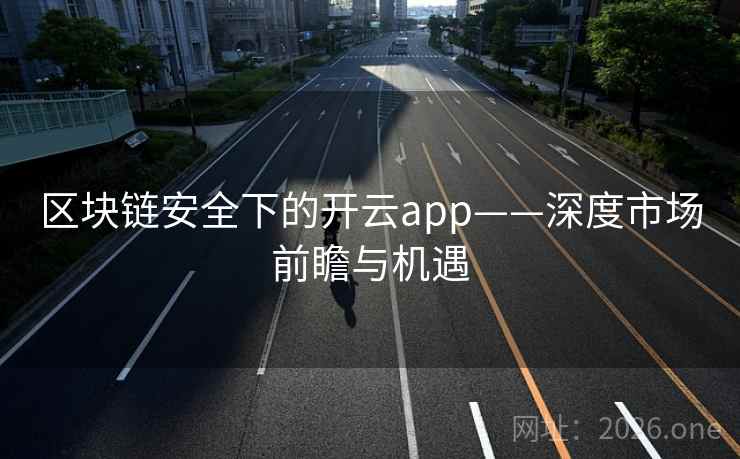 区块链安全下的开云app——深度市场前瞻与机遇