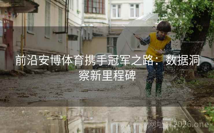 前沿安博体育携手冠军之路：数据洞察新里程碑
