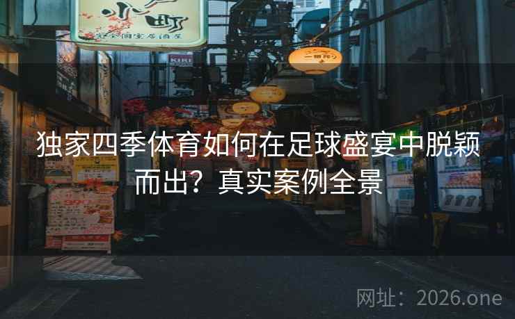 独家四季体育如何在足球盛宴中脱颖而出？真实案例全景
