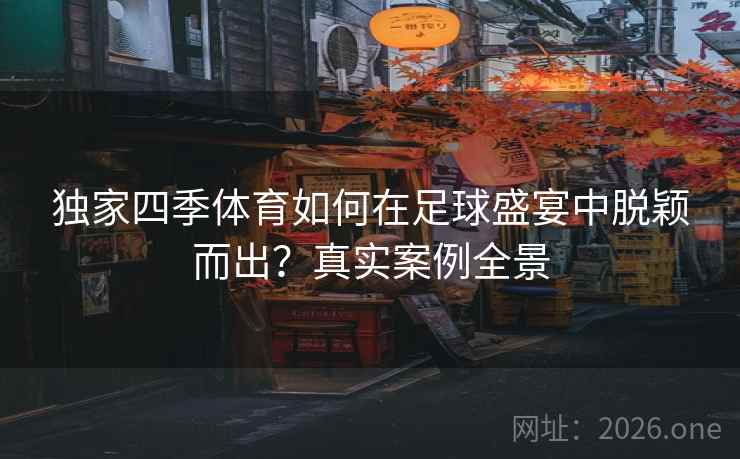 独家四季体育如何在足球盛宴中脱颖而出？真实案例全景
