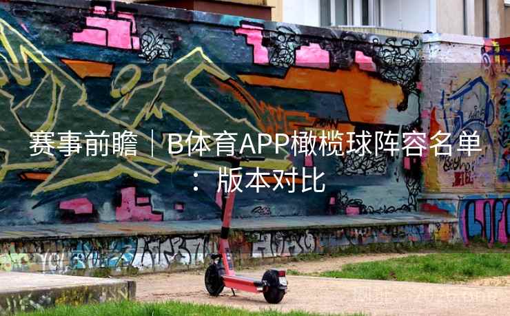 赛事前瞻|B体育APP橄榄球阵容名单:版本对比