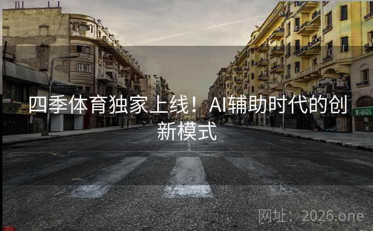 四季体育独家上线！AI辅助时代的创新模式