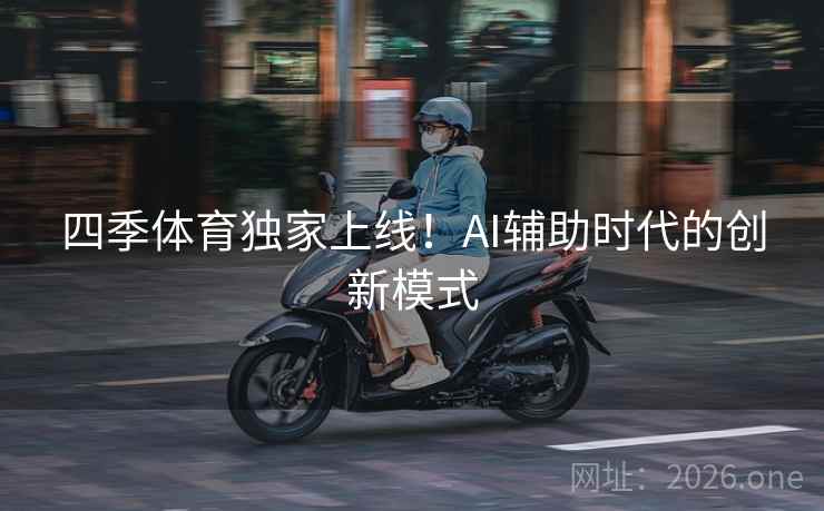 四季体育独家上线！AI辅助时代的创新模式