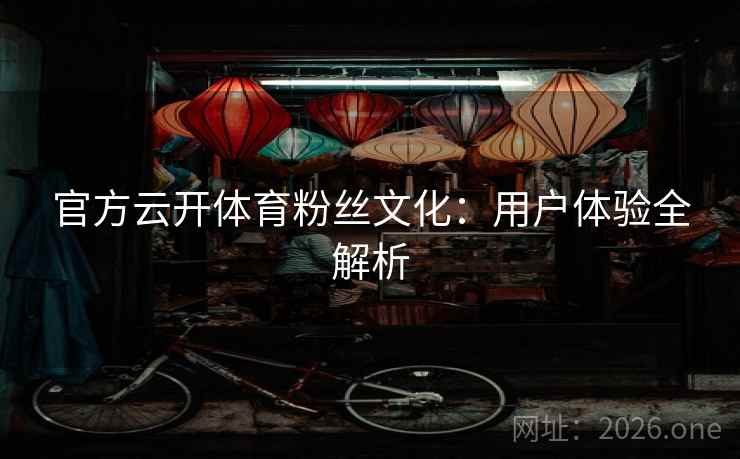 官方云开体育粉丝文化:用户体验全解析