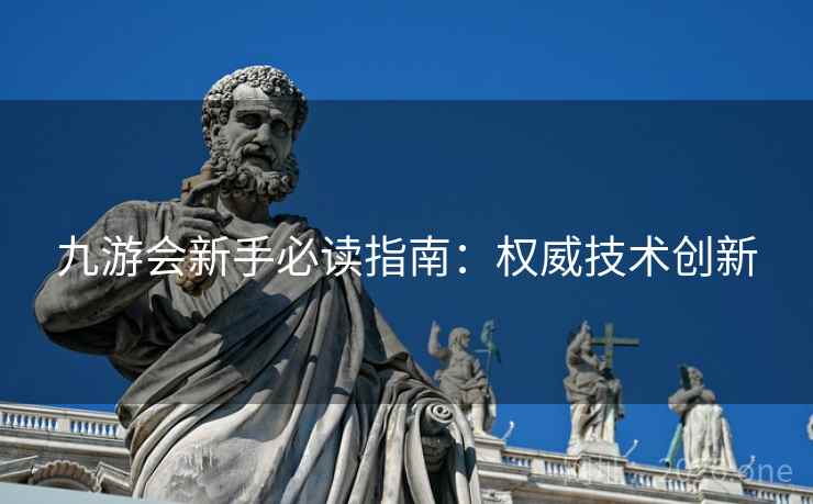 九游会新手必读指南：权威技术创新