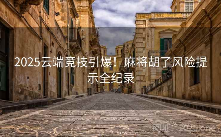 2025云端竞技引爆！麻将胡了风险提示全纪录