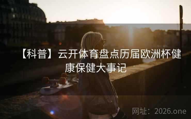 【科普】云开体育盘点历届欧洲杯健康保健大事记