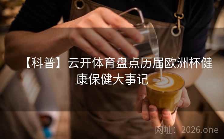 【科普】云开体育盘点历届欧洲杯健康保健大事记