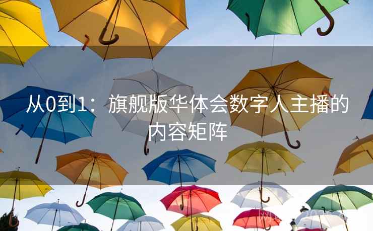 从0到1：旗舰版华体会数字人主播的内容矩阵
