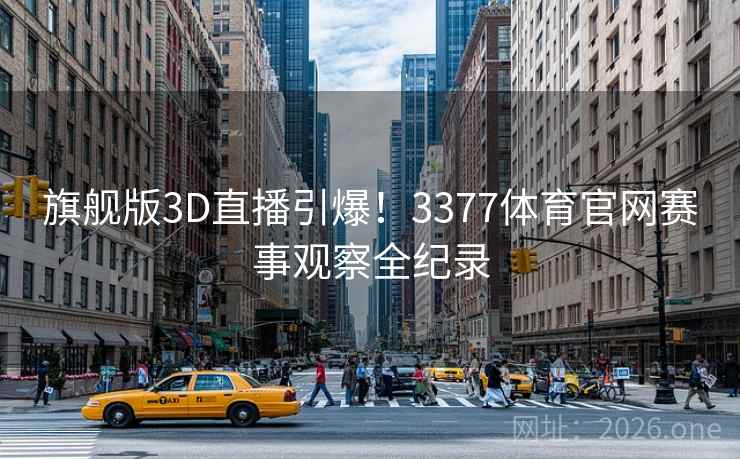 旗舰版3D直播引爆！3377体育官网赛事观察全纪录