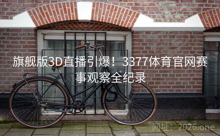 旗舰版3D直播引爆！3377体育官网赛事观察全纪录