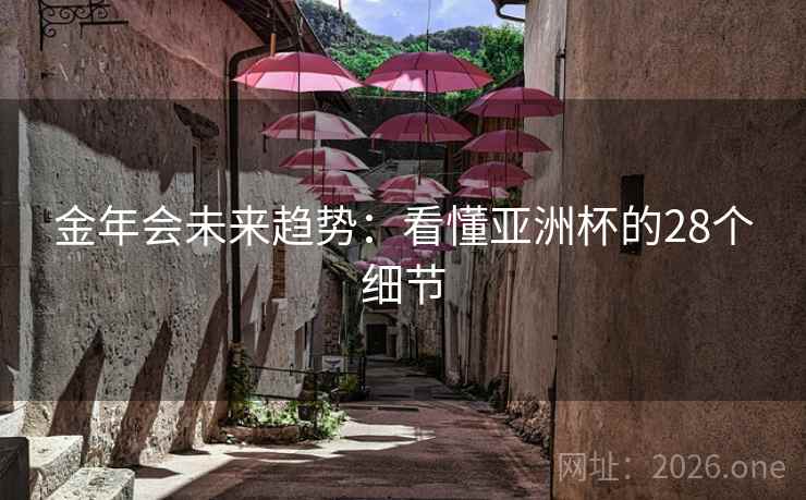 金年会未来趋势：看懂亚洲杯的28个细节