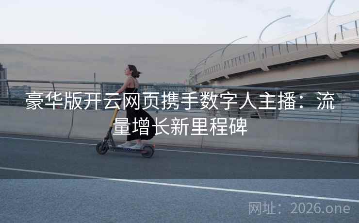豪华版开云网页携手数字人主播：流量增长新里程碑