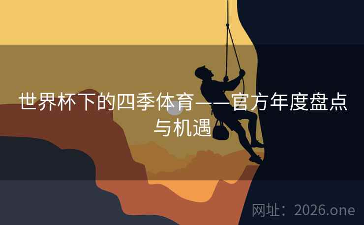世界杯下的四季体育——官方年度盘点与机遇