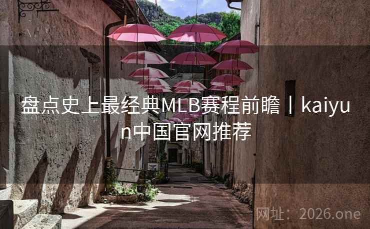 盘点史上最经典MLB赛程前瞻丨kaiyun中国官网推荐