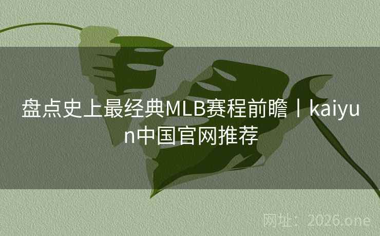 盘点史上最经典MLB赛程前瞻丨kaiyun中国官网推荐