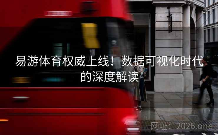 易游体育权威上线！数据可视化时代的深度解读