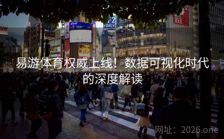 易游体育权威上线！数据可视化时代的深度解读