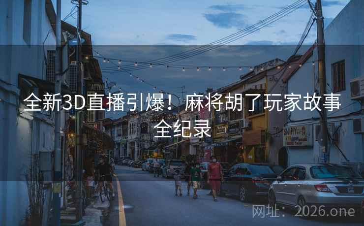 全新3D直播引爆！麻将胡了玩家故事全纪录