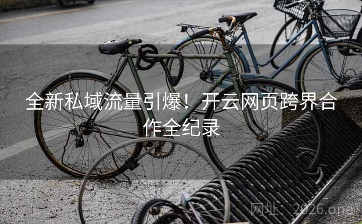全新私域流量引爆！开云网页跨界合作全纪录