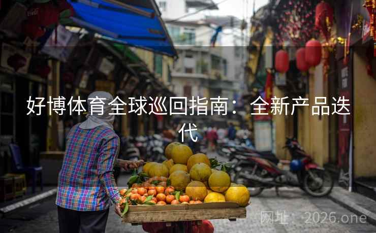 好博体育全球巡回指南：全新产品迭代