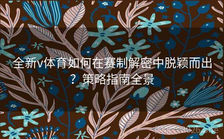 全新v体育如何在赛制解密中脱颖而出？策略指南全景