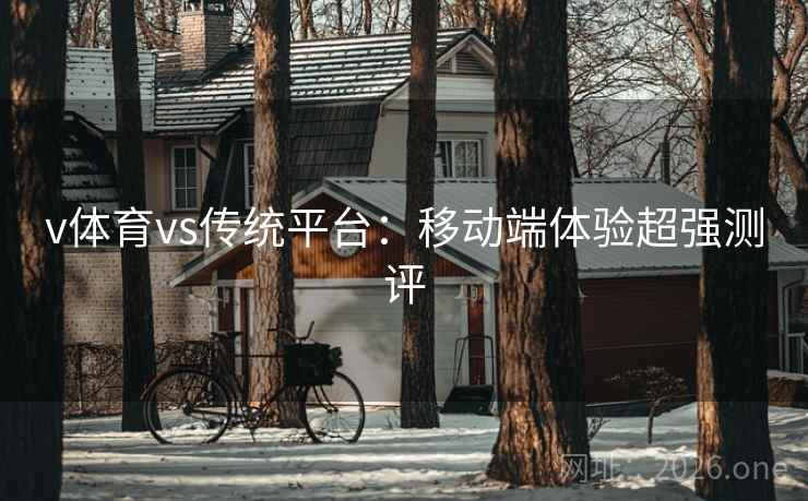 v体育vs传统平台：移动端体验超强测评