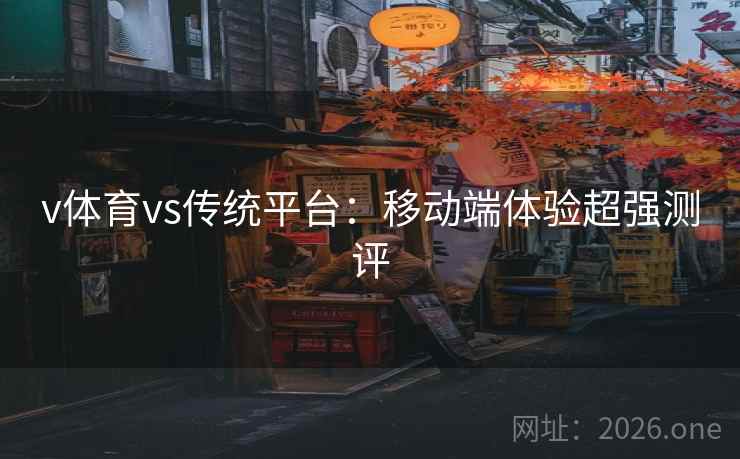 v体育vs传统平台:移动端体验超强测评