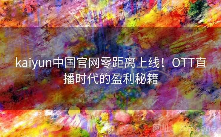 kaiyun中国官网零距离上线！OTT直播时代的盈利秘籍