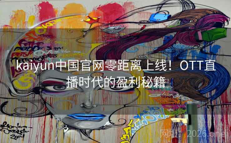 kaiyun中国官网零距离上线！OTT直播时代的盈利秘籍