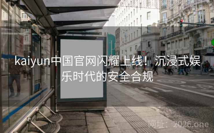 kaiyun中国官网闪耀上线！沉浸式娱乐时代的安全合规