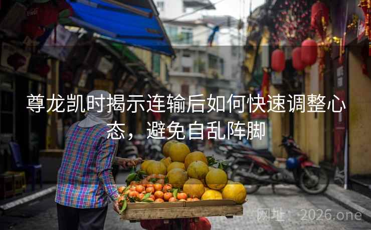 尊龙凯时揭示连输后如何快速调整心态，避免自乱阵脚