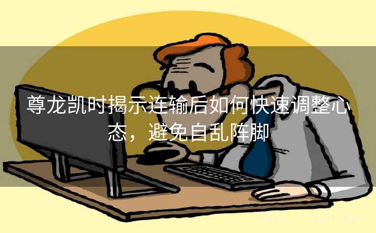 尊龙凯时揭示连输后如何快速调整心态，避免自乱阵脚