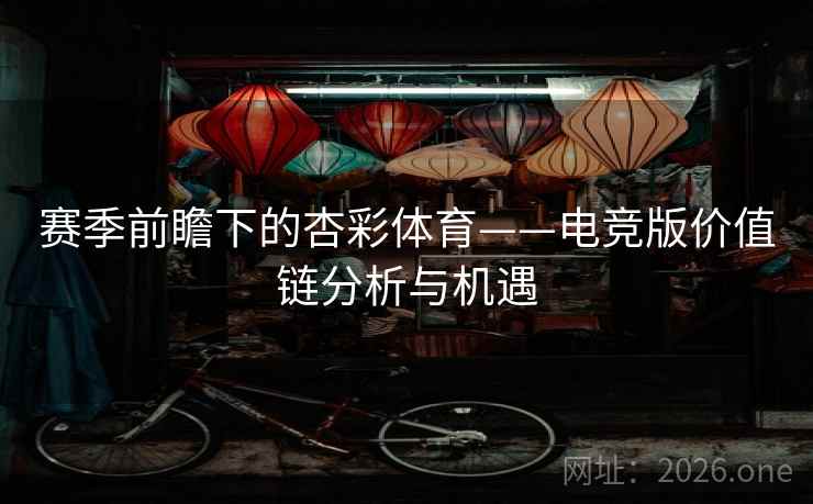 赛季前瞻下的杏彩体育——电竞版价值链分析与机遇