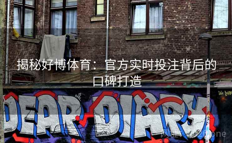 揭秘好博体育：官方实时投注背后的口碑打造