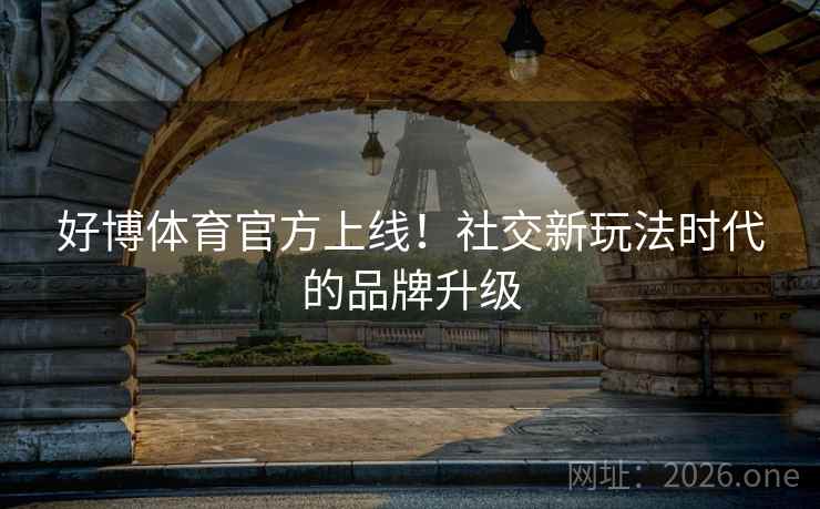 好博体育官方上线！社交新玩法时代的品牌升级