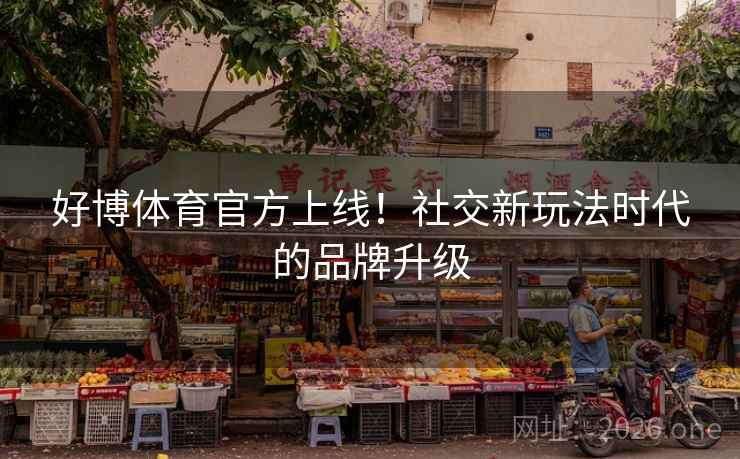 好博体育官方上线！社交新玩法时代的品牌升级