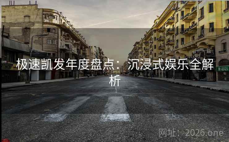 极速凯发年度盘点：沉浸式娱乐全解析
