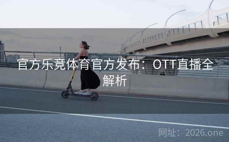 官方乐竞体育官方发布：OTT直播全解析