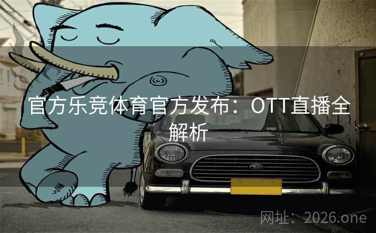 官方乐竞体育官方发布：OTT直播全解析