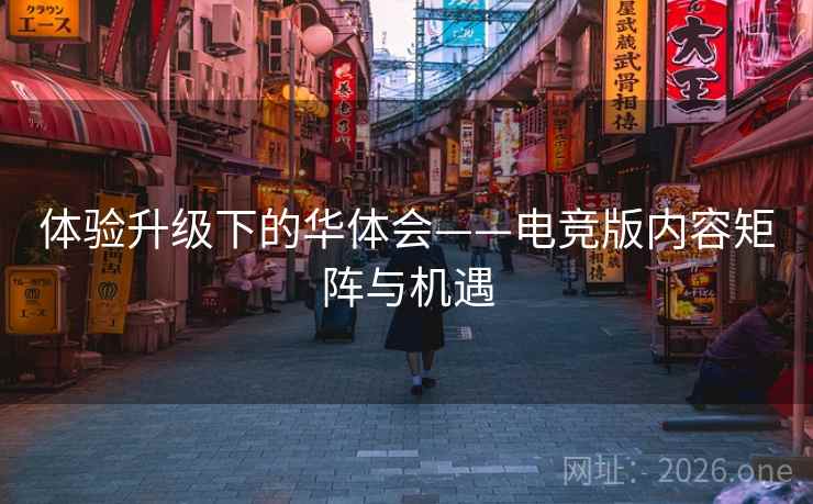 体验升级下的华体会——电竞版内容矩阵与机遇