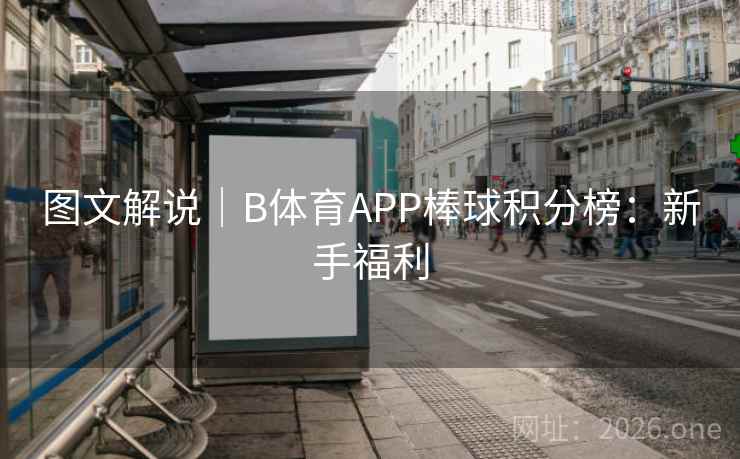 图文解说|B体育APP棒球积分榜:新手福利 图文解说|B体育APP棒球积分榜:新手福利