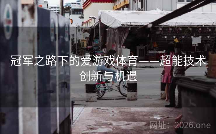 冠军之路下的爱游戏体育——超能技术创新与机遇