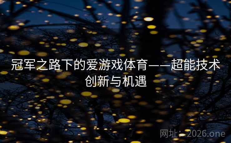 冠军之路下的爱游戏体育——超能技术创新与机遇