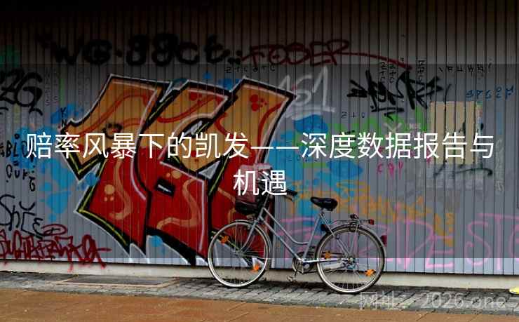赔率风暴下的凯发——深度数据报告与机遇