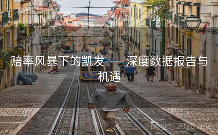 赔率风暴下的凯发——深度数据报告与机遇